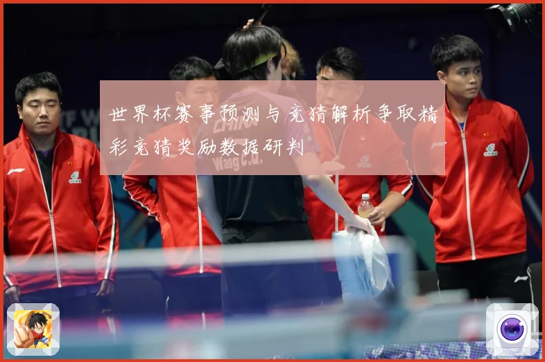 世界杯赛事预测与竞猜解析争取精彩竞猜奖励数据研判