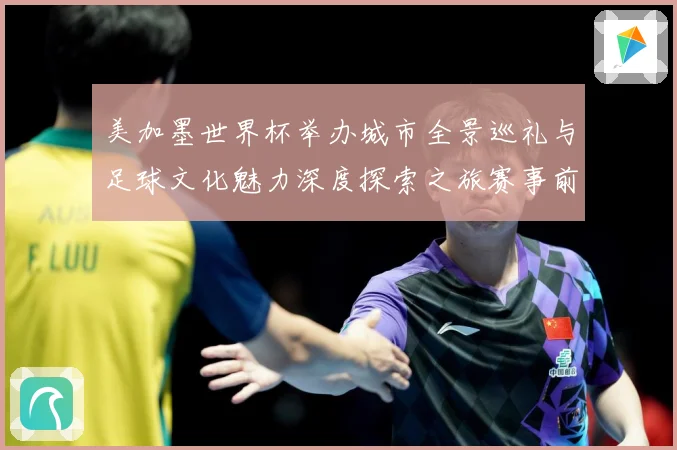 美加墨世界杯举办城市全景巡礼与足球文化魅力深度探索之旅赛事前瞻