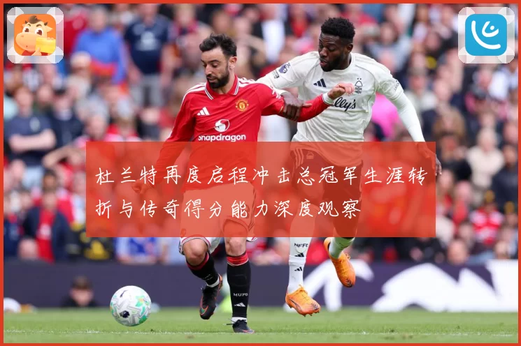 杜兰特再度启程冲击总冠军生涯转折与传奇得分能力深度观察