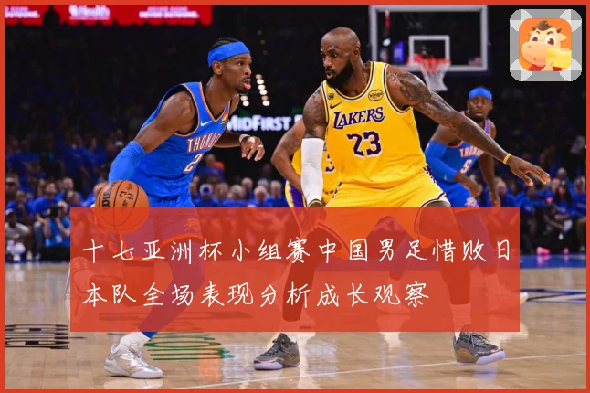 十七亚洲杯小组赛中国男足惜败日本队全场表现分析成长观察