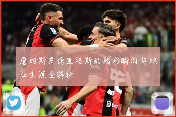 詹姆斯罗德里格斯的精彩瞬间与职业生涯全解析