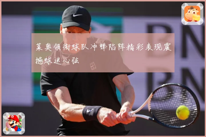 莱奥领衔球队冲锋陷阵精彩表现震撼球迷心弦