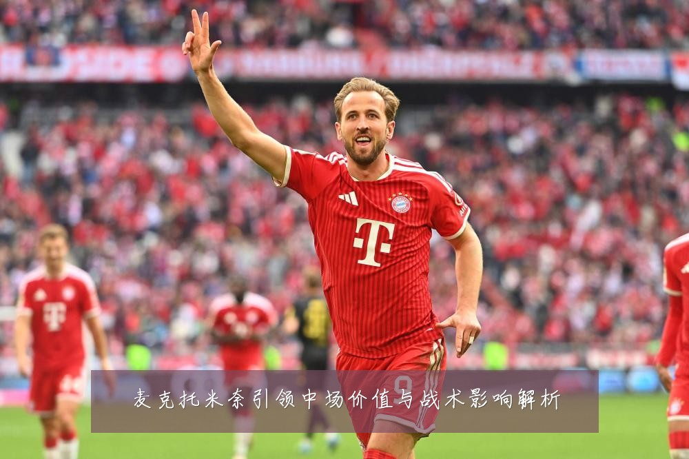 麦克托米奈引领中场价值与战术影响解析