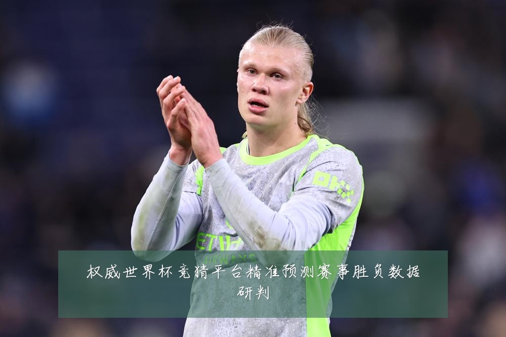 权威世界杯竞猜平台精准预测赛事胜负数据研判