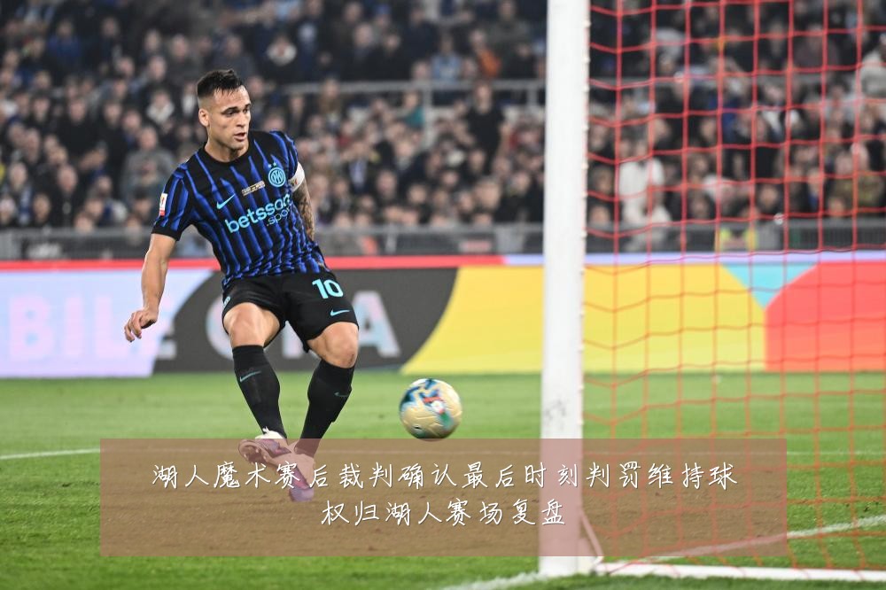 湖人魔术赛后裁判确认最后时刻判罚维持球权归湖人赛场复盘