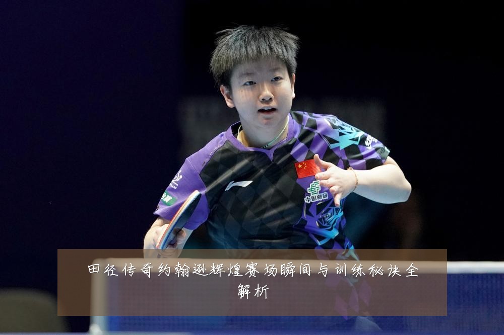 田径传奇约翰逊辉煌赛场瞬间与训练秘诀全解析