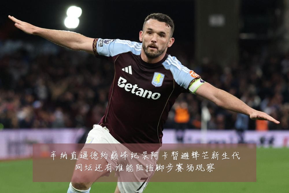 辛纳直逼德约巅峰纪录阿卡暂避锋芒新生代网坛还有谁能阻挡脚步赛场观察