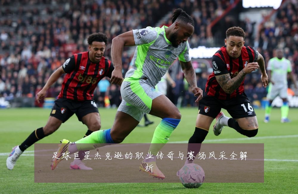 足球巨星杰克逊的职业传奇与赛场风采全解析