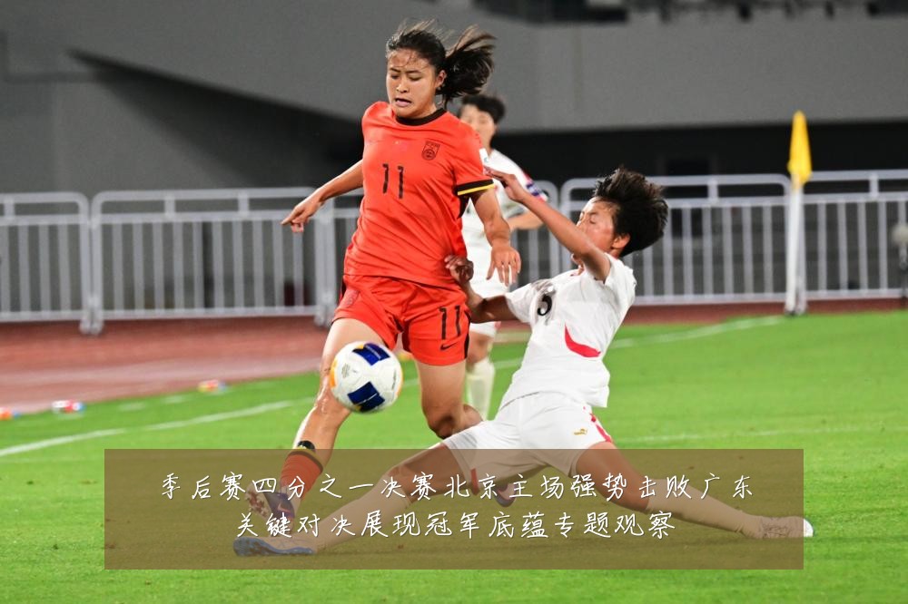 季后赛四分之一决赛北京主场强势击败广东关键对决展现冠军底蕴专题观察